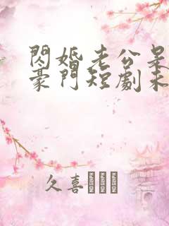 闪婚老公是超级豪门短剧未删减