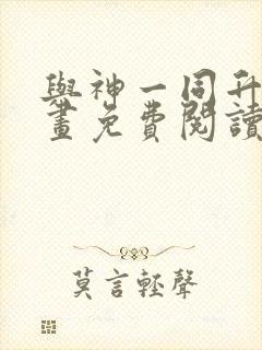 与神一同升级漫画免费阅读六漫画