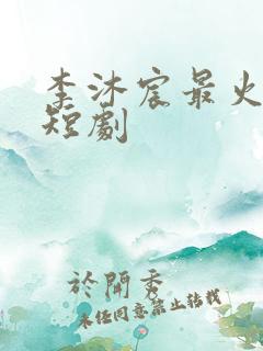 李沐宸最火十部短剧