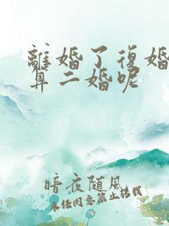 离婚了复婚算不算二婚呢 离婚了复婚算不算二婚呢