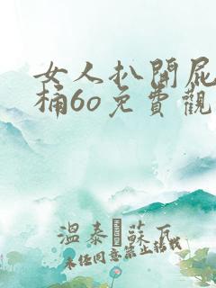 女人扒开屁股爽桶6o免费观看
