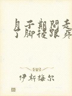 月子期间走路多了脚后跟疼怎么办