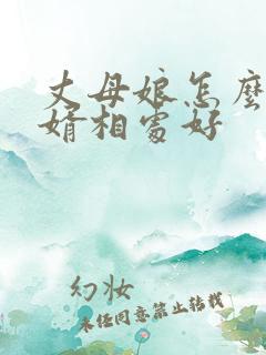 丈母娘怎么和女婿相处好