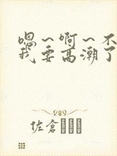 嗯～啊～不要～我要高潮了