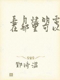 长月烬明电视剧在那里可以看了