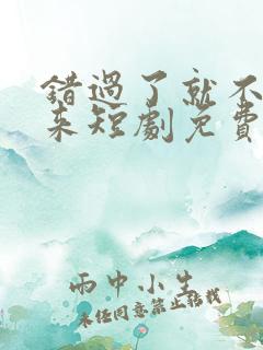 错过了就不再回来短剧免费观看