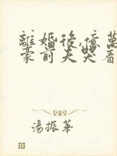 离婚后,亿万富豪前夫哭着跪求我复合