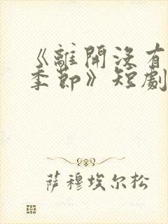 《离开没有他的季节》短剧