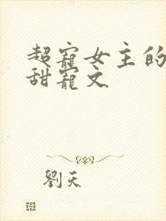 超宠女主的无虐甜宠文