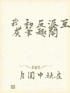 我和反派互相炮灰笔趣阁