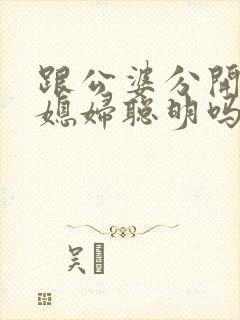 跟公婆分开住的媳妇聪明吗