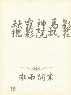 秋霞神马影院光棍影院飘花影院