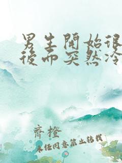 男生开始很热情后面突然冷淡