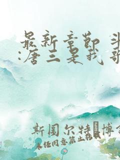 最新章节 斗罗:唐三是我哥