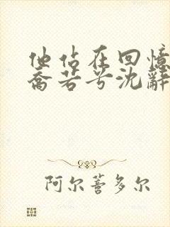 他站在回忆尽头乔若兮沈辞安全文小说