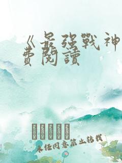 《最强战神》免费阅读