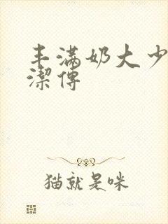 丰满奶大少妇白洁传