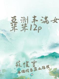 亚洲丰满女人毛茸茸12p