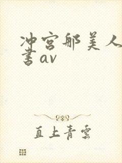 冲宫那美人妻秘书av