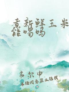 煮新鲜玉米的水能喝吗