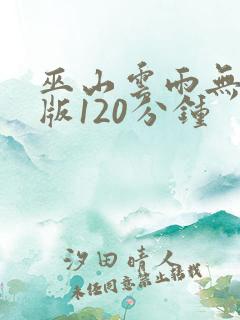 巫山云雨无删减版120分钟