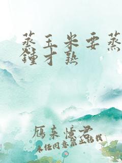 蒸玉米要蒸几分钟才熟