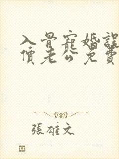 入骨宠婚误惹天价老公免费阅读笔趣阁 入骨宠婚误惹天价老公免费阅读笔趣阁