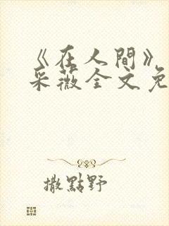 《在人间》儿媳采薇全文免费阅读