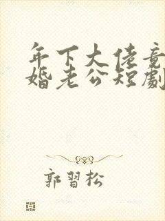 年下大佬竟是闪婚老公短剧免费