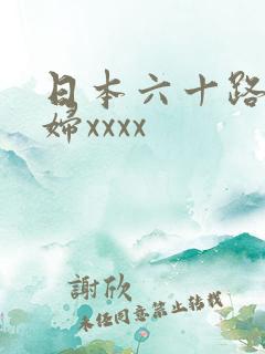 日本六十路老熟妇xxxx