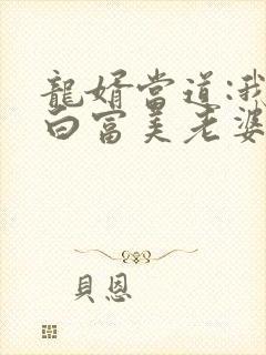 龙婿当道:我的白富美老婆在线看