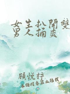 女生扒开双腿让男人捅爽
