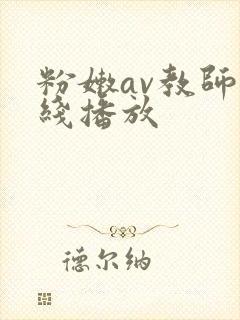 粉嫩av教师在线播放 粉嫩av教师在线播放