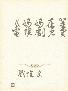 《妈妈在等你》电视剧免费观看
