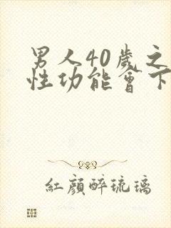 男人40岁之后性功能会下降吗