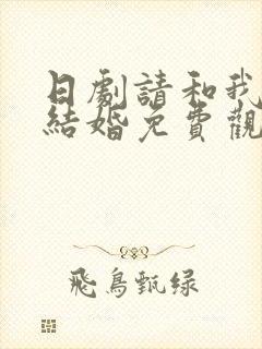 日剧请和我老公结婚免费观看全集