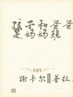 孩子和爸爸亲还是妈妈亲