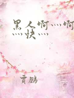 黑人啊灬啊灬啊灬快灬