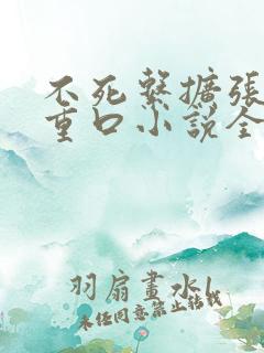 不死系扩张痴女重口小说全文阅读