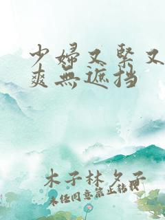 少妇又紧又色又爽无遮挡
