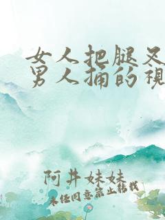 女人把腿叉开让男人捅的视频