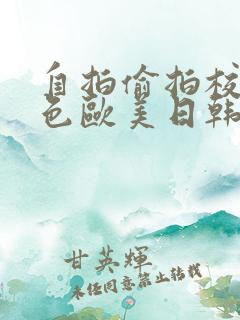 自拍偷拍校园春色欧美日韩