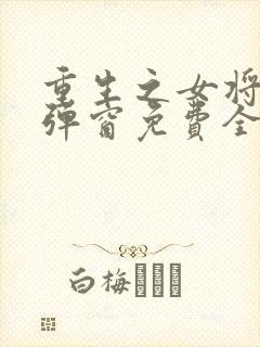 重生之女将星无弹窗免费全文