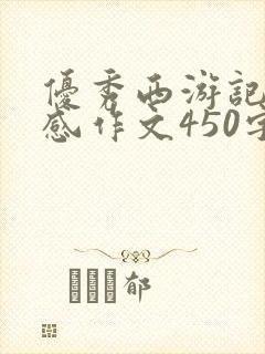 优秀西游记读后感作文450字五年级范文 优秀西游记读后感作文450字五年级范文