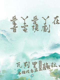 爱丫爱丫在线观看电视剧