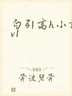 勾引高h小说1v1