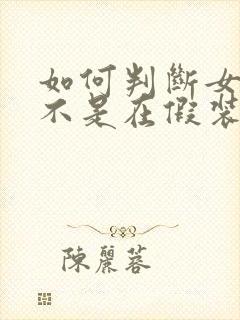 如何判断女生是不是在假装喜欢你