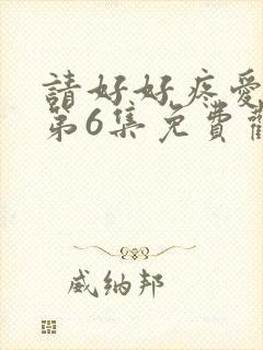 请好好疼爱里面第6集免费观看