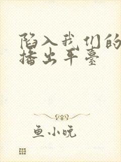 陷入我们的热恋播出平台