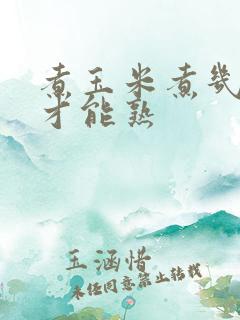 煮玉米煮几分钟才能熟